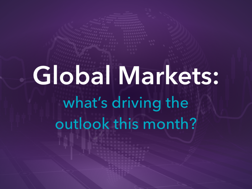 Global Markets: what’s driving the outlook this month?